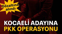 Kocaeli milletvekili adayına PKK operasyonu